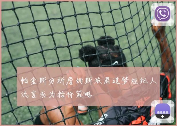 帕金斯分析詹姆斯浓眉追梦经纪人流言或为抬价策略