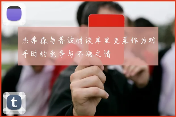 杰弗森与香波特谈库里克莱作为对手时的竞争与不满之情